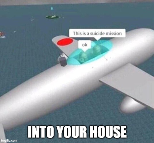 This is a suicide mission ok | INTO YOUR HOUSE | image tagged in this is a suicide mission ok | made w/ Imgflip meme maker