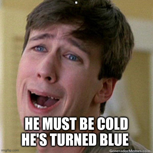 awww | HE MUST BE COLD
HE'S TURNED BLUE | image tagged in awww | made w/ Imgflip meme maker