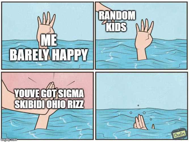 High five drown | RANDOM KIDS; ME BARELY HAPPY; YOUVE GOT SIGMA SKIBIDI OHIO RIZZ | image tagged in high five drown | made w/ Imgflip meme maker