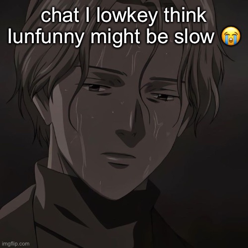 Johan | chat I lowkey think Iunfunny might be slow 😭 | image tagged in johan | made w/ Imgflip meme maker