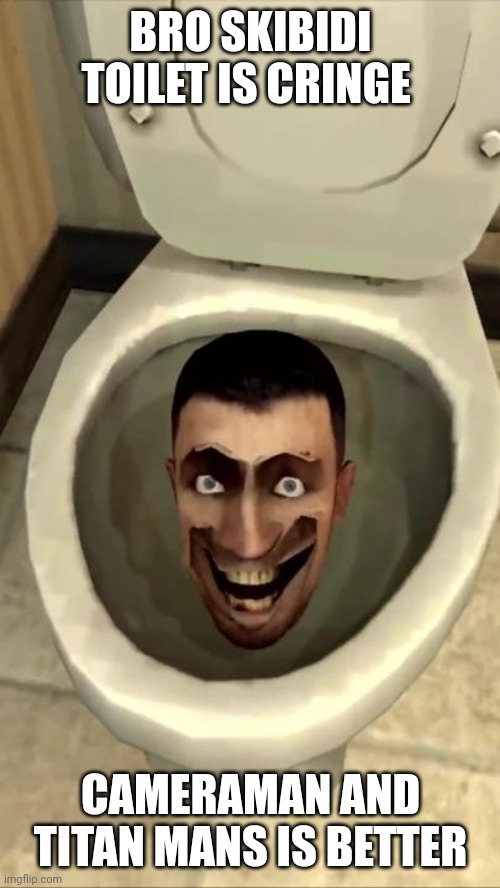 Skibidi Toilet Memes | BRO SKIBIDI TOILET IS CRINGE; CAMERAMAN AND TITAN MANS IS BETTER | image tagged in skibidi toilet | made w/ Imgflip meme maker