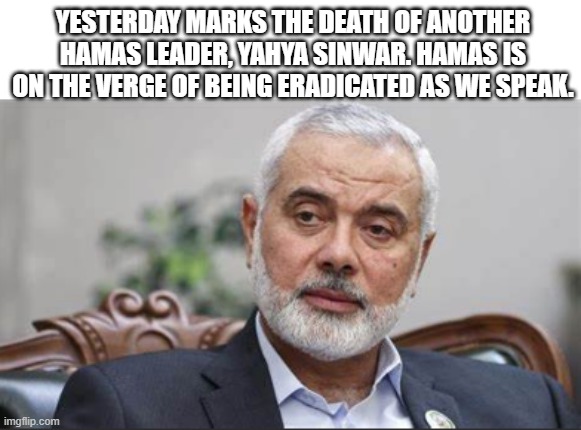 Its nice to see terror organizations fall, while their supporters cry | YESTERDAY MARKS THE DEATH OF ANOTHER HAMAS LEADER, YAHYA SINWAR. HAMAS IS ON THE VERGE OF BEING ERADICATED AS WE SPEAK. | image tagged in palestine,terrorist,israel | made w/ Imgflip meme maker