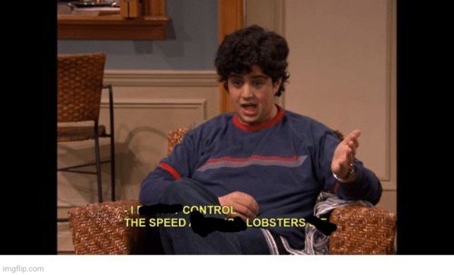 I do not control the speed at which lobsters Die | image tagged in i do not control the speed at which lobsters die | made w/ Imgflip meme maker