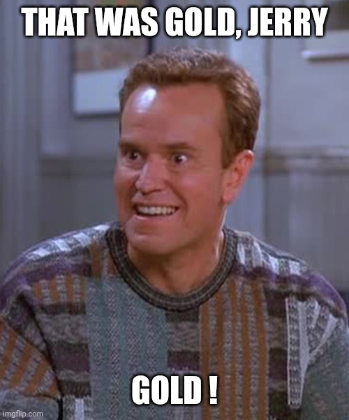 Kenny Bania | THAT WAS GOLD, JERRY GOLD ! | image tagged in kenny bania | made w/ Imgflip meme maker