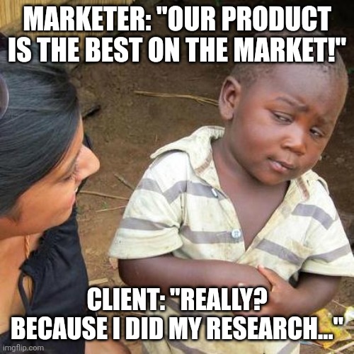 Third World Skeptical Kid | MARKETER: "OUR PRODUCT IS THE BEST ON THE MARKET!"; CLIENT: "REALLY? BECAUSE I DID MY RESEARCH..." | image tagged in memes,third world skeptical kid | made w/ Imgflip meme maker