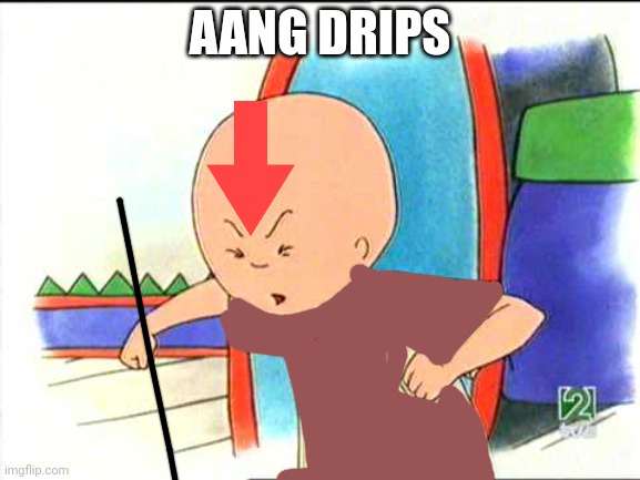 Aang Drips | AANG DRIPS | image tagged in angry caillou,avatar the last airbender,aang | made w/ Imgflip meme maker