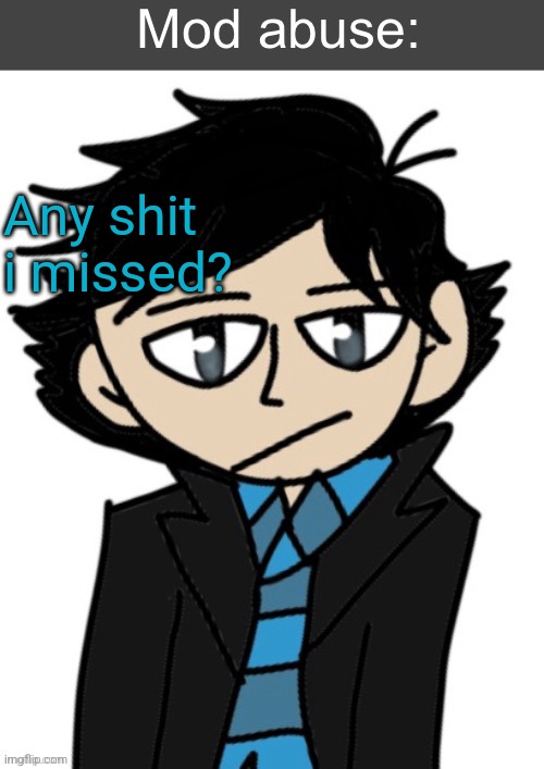 Mod abuse: | Any shit i missed? | image tagged in mod abuse | made w/ Imgflip meme maker