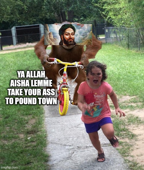 Fuck the Quran | YA ALLAH AISHA LEMME TAKE YOUR ASS TO POUND TOWN | image tagged in orangutan chasing girl on a tricycle | made w/ Imgflip meme maker