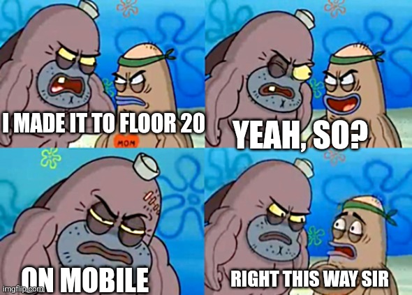 Posting in my own stream | YEAH, SO? I MADE IT TO FLOOR 20; RIGHT THIS WAY SIR; ON MOBILE | image tagged in without any milk,dandy's world,spongebob | made w/ Imgflip meme maker