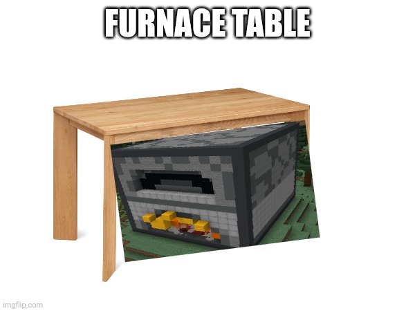 FURNACE TABLE | made w/ Imgflip meme maker