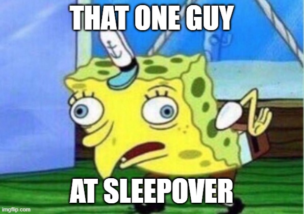 That one guy at sleepover | THAT ONE GUY; AT SLEEPOVER | image tagged in memes,mocking spongebob | made w/ Imgflip meme maker