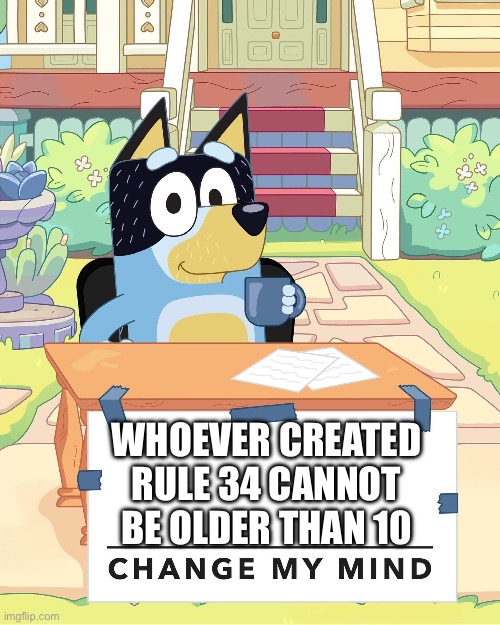 Why is this rule even a thing? | WHOEVER CREATED RULE 34 CANNOT BE OLDER THAN 10 | image tagged in bandit heeler change my mind,bluey,dad,bandit | made w/ Imgflip meme maker