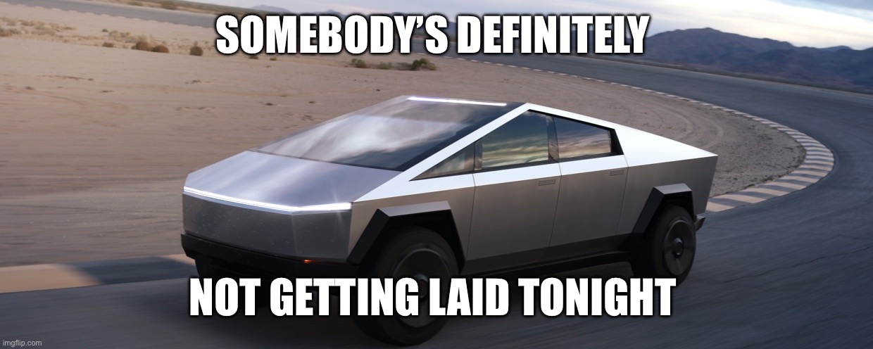 Elon Tesla Amish Cyber Truck | SOMEBODY’S DEFINITELY; NOT GETTING LAID TONIGHT | image tagged in elon tesla amish cyber truck | made w/ Imgflip meme maker