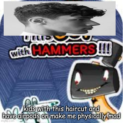 kill him with hammers | kids with this haircut and have airpods on make me physically mad | image tagged in kill him with hammers | made w/ Imgflip meme maker