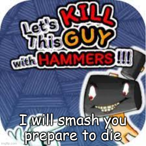 smash as in super smash bros | I will smash you
prepare to die | image tagged in kill him with hammers | made w/ Imgflip meme maker