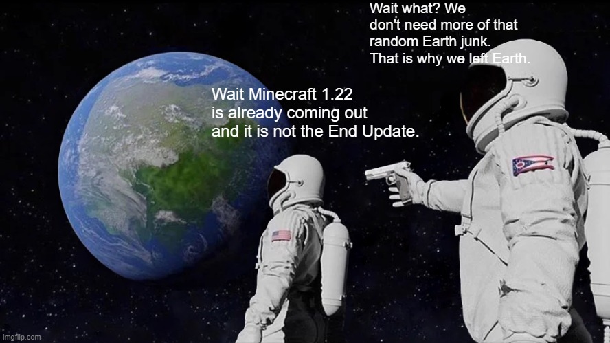 Why 1.22 not End Update. | Wait what? We don't need more of that random Earth junk. That is why we left Earth. Wait Minecraft 1.22 is already coming out and it is not the End Update. | image tagged in memes,always has been | made w/ Imgflip meme maker