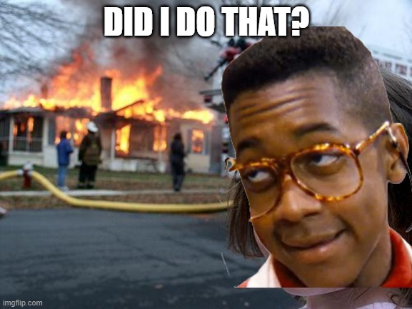 Disaster Girl | DID I DO THAT? | image tagged in memes,disaster girl | made w/ Imgflip meme maker