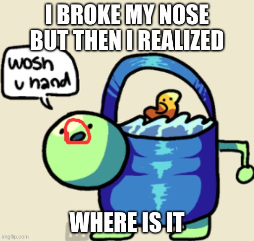 woshua has no nose? | I BROKE MY NOSE BUT THEN I REALIZED; WHERE IS IT | image tagged in woshua,woshu,wosh,wos,wo,w | made w/ Imgflip meme maker