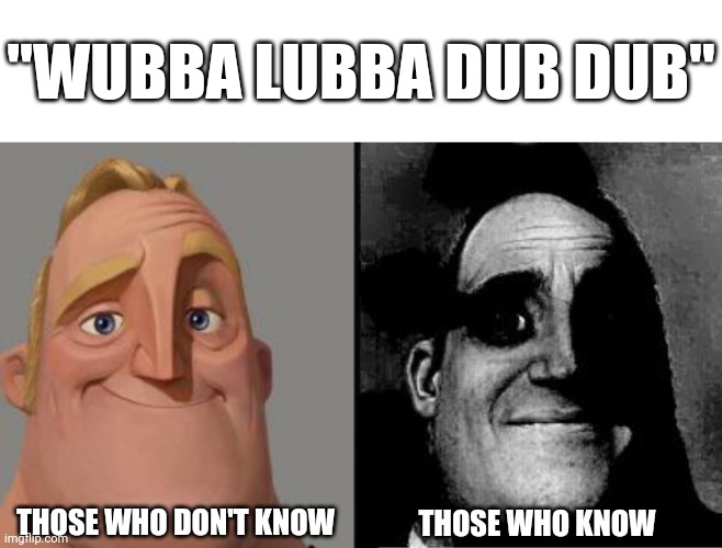 "Wubba Lubba Dub Dub" | "WUBBA LUBBA DUB DUB"; THOSE WHO DON'T KNOW; THOSE WHO KNOW | image tagged in traumatized mr incredible,rick and morty | made w/ Imgflip meme maker