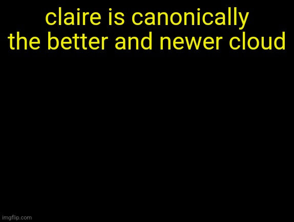 cyrus temp | claire is canonically the better and newer cloud | image tagged in cyrus temp | made w/ Imgflip meme maker