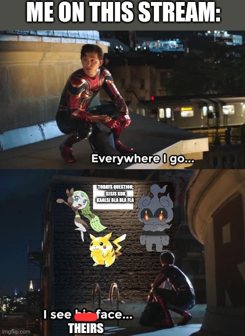 Everywhere I go in Pokemon_stream, I see theirs faces... | ME ON THIS STREAM:; TODAYS QUESTION:
SJSJS KDK KAALSJ BLA BLA FLA; THEIRS | image tagged in everywhere i go i see his face,pikachu,everywhere,meoleta,marshadow | made w/ Imgflip meme maker