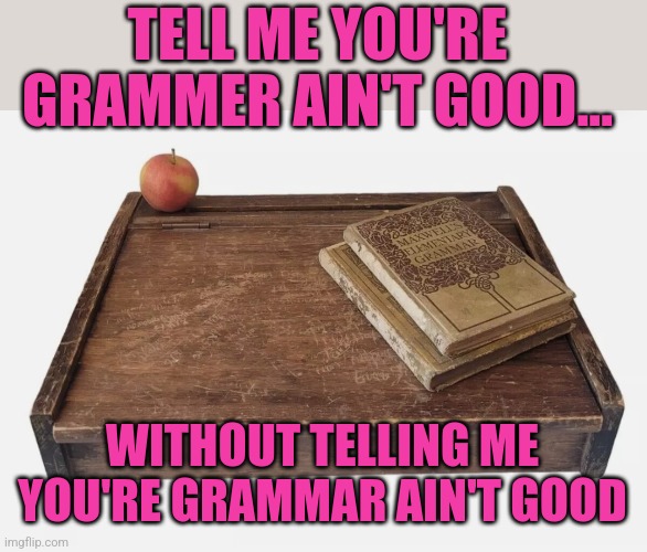 Without telling me... | TELL ME YOU'RE GRAMMER AIN'T GOOD... WITHOUT TELLING ME YOU'RE GRAMMAR AIN'T GOOD | image tagged in tell me,bad grammar and spelling memes,for dummies,trending now | made w/ Imgflip meme maker