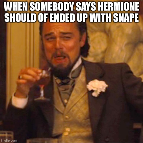 Laughing Leo Meme | WHEN SOMEBODY SAYS HERMIONE SHOULD OF ENDED UP WITH SNAPE | image tagged in memes,laughing leo | made w/ Imgflip meme maker