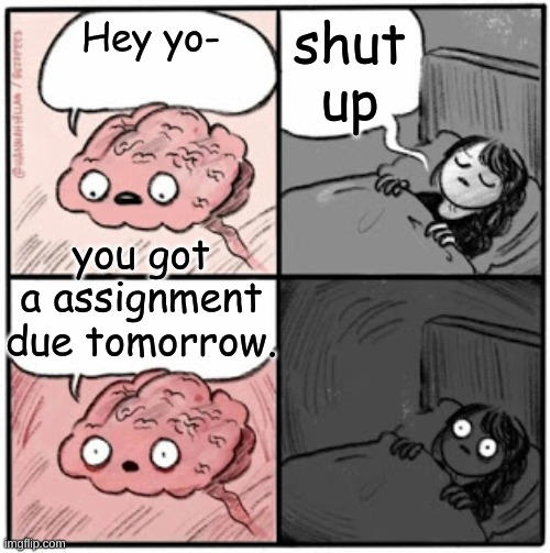 Brain Before Sleep | shut up; Hey yo-; you got a assignment due tomorrow. | image tagged in brain before sleep | made w/ Imgflip meme maker