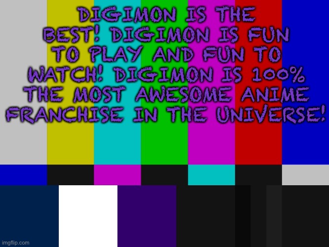 Even The Colored bar screen of wisdom loves Digimon | DIGIMON IS THE BEST! DIGIMON IS FUN TO PLAY AND FUN TO WATCH! DIGIMON IS 100% THE MOST AWESOME ANIME FRANCHISE IN THE UNIVERSE! | image tagged in color bars | made w/ Imgflip meme maker