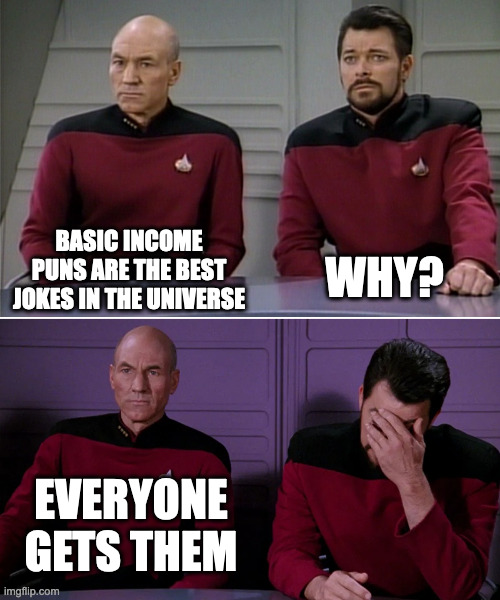 Picard Riker listening to a pun | WHY? BASIC INCOME PUNS ARE THE BEST JOKES IN THE UNIVERSE; EVERYONE GETS THEM | image tagged in picard riker listening to a pun | made w/ Imgflip meme maker