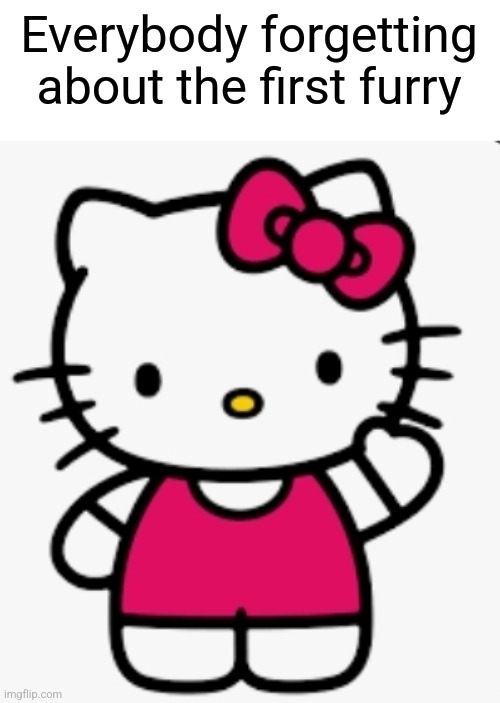 Hello Kitty is canonically a crossbreed of human and cat | Everybody forgetting about the first furry | image tagged in hello kitty | made w/ Imgflip meme maker