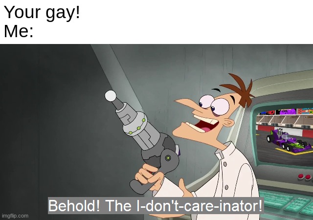 I am actually gay,  and this insult has absolutely zero power over me. | Your gay!
Me: | image tagged in the i don't care inator,lgbtq,gay | made w/ Imgflip meme maker