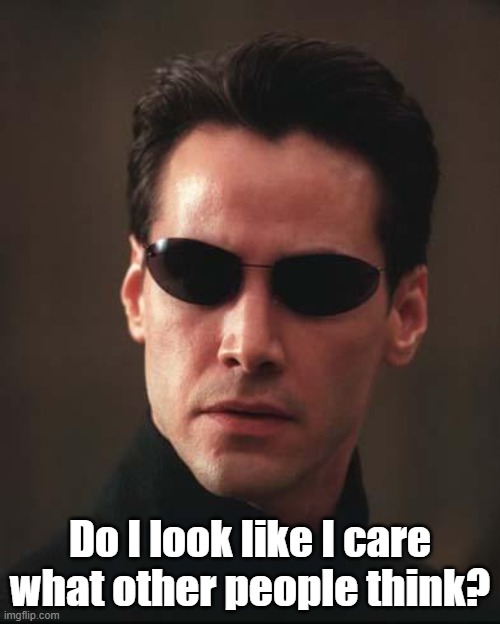 Neo Matrix Keanu Reeves | Do I look like I care what other people think? | image tagged in neo matrix keanu reeves | made w/ Imgflip meme maker