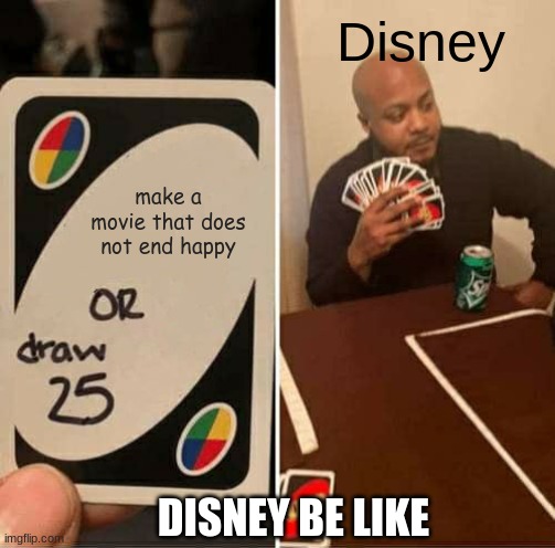 disney be like | Disney; make a movie that does not end happy; DISNEY BE LIKE | image tagged in memes,uno draw 25 cards,disney | made w/ Imgflip meme maker