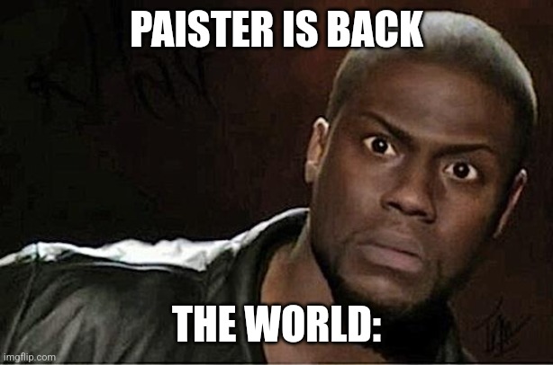 I am back | PAISTER IS BACK; THE WORLD: | image tagged in memes,kevin hart | made w/ Imgflip meme maker