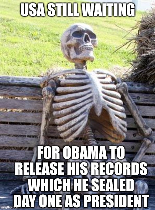 Waiting Skeleton Meme | USA STILL WAITING FOR OBAMA TO RELEASE HIS RECORDS
WHICH HE SEALED DAY ONE AS PRESIDENT | image tagged in memes,waiting skeleton | made w/ Imgflip meme maker