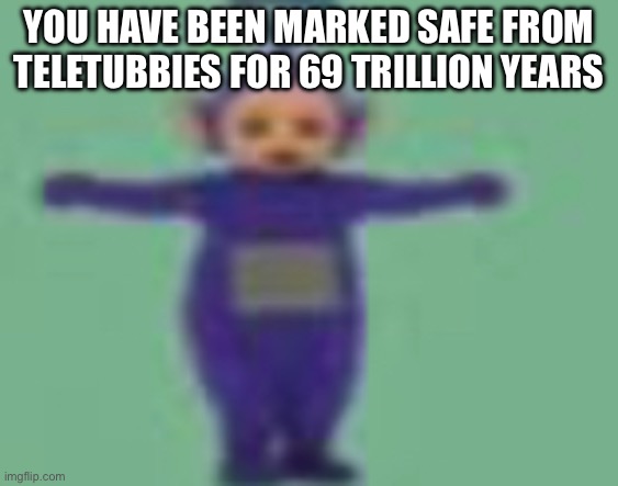 Teletubbies | YOU HAVE BEEN MARKED SAFE FROM TELETUBBIES FOR 69 TRILLION YEARS | image tagged in oh wow are you actually reading these tags,hello,have a great day,i cant use exclamation points lol | made w/ Imgflip meme maker