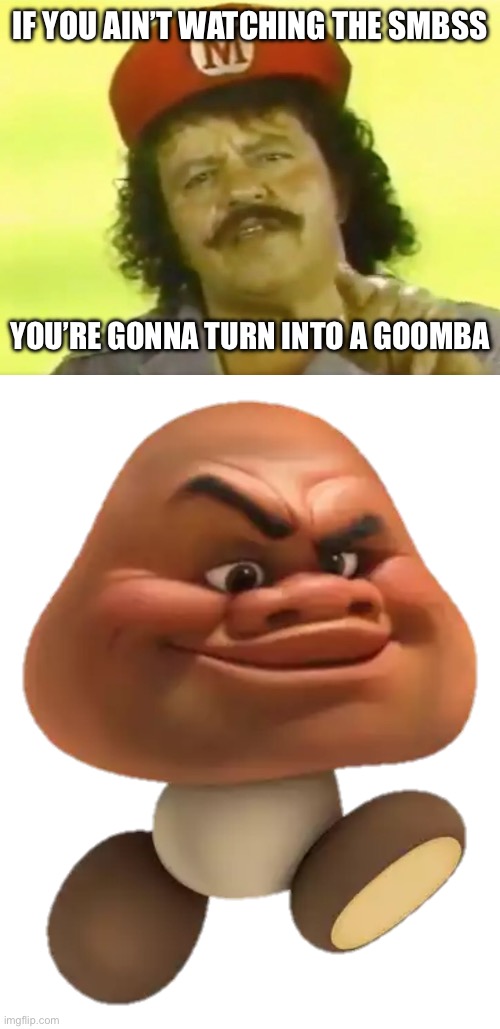 Holy cannoli kids, I’m Mario! | IF YOU AIN’T WATCHING THE SMBSS; YOU’RE GONNA TURN INTO A GOOMBA | image tagged in you go to hell before you die,maui goomba sticker | made w/ Imgflip meme maker