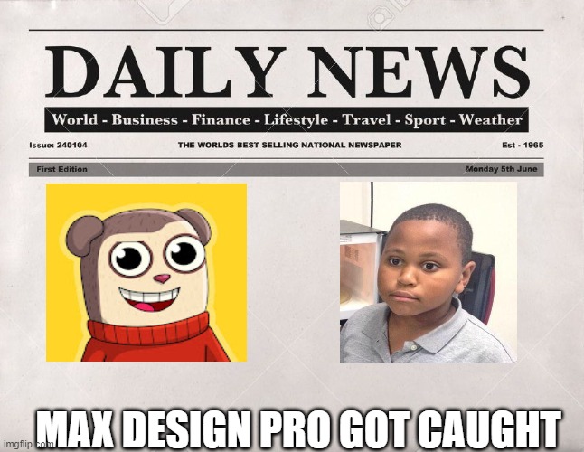 newspaper | MAX DESIGN PRO GOT CAUGHT | image tagged in newspaper | made w/ Imgflip meme maker