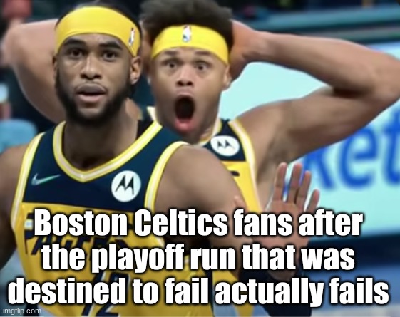 NBA Slander #3 | Boston Celtics fans after the playoff run that was destined to fail actually fails | image tagged in bro is utterly shocked | made w/ Imgflip meme maker