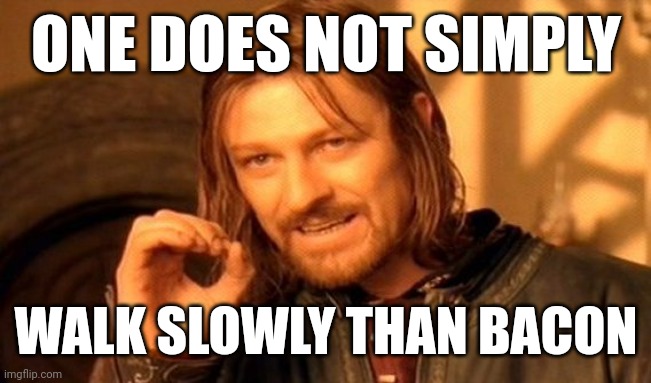 Could be this possible? | ONE DOES NOT SIMPLY; WALK SLOWLY THAN BACON | image tagged in memes,one does not simply,bacon,walking | made w/ Imgflip meme maker