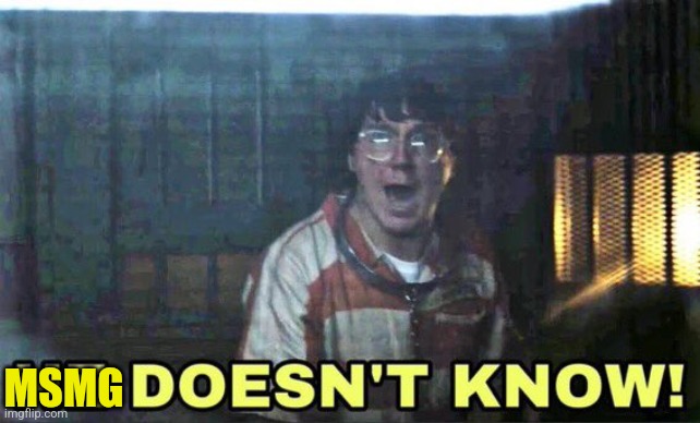 he doesn’t know | MSMG | image tagged in he doesn t know | made w/ Imgflip meme maker