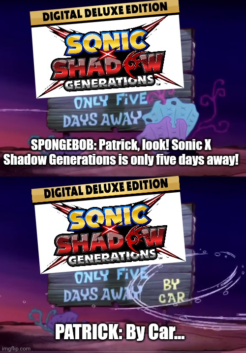 Cannot come any sooner... | SPONGEBOB: Patrick, look! Sonic X Shadow Generations is only five days away! PATRICK: By Car... | image tagged in only five days away by car,sonic x shadow generations,sonic the hedgehog | made w/ Imgflip meme maker