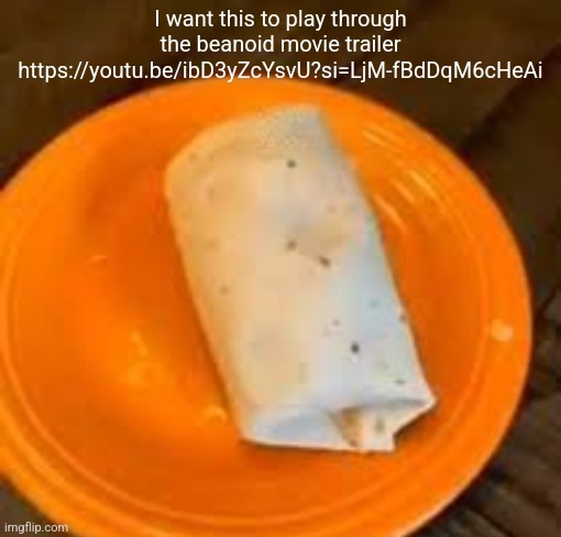 JimmyHere Burrito | I want this to play through the beanoid movie trailer https://youtu.be/ibD3yZcYsvU?si=LjM-fBdDqM6cHeAi | image tagged in jimmyhere burrito | made w/ Imgflip meme maker