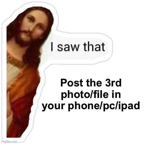 Jesus saw you jerk it off to the 3rd photo | Post the 3rd photo/file in your phone/pc/ipad | image tagged in jesus i saw that meme | made w/ Imgflip meme maker