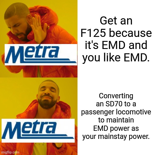 Metra being stupid | Get an F125 because it's EMD and you like EMD. Converting an SD70 to a passenger locomotive to maintain EMD power as your mainstay power. | image tagged in memes,drake hotline bling,train,metra,chicago,railroad | made w/ Imgflip meme maker