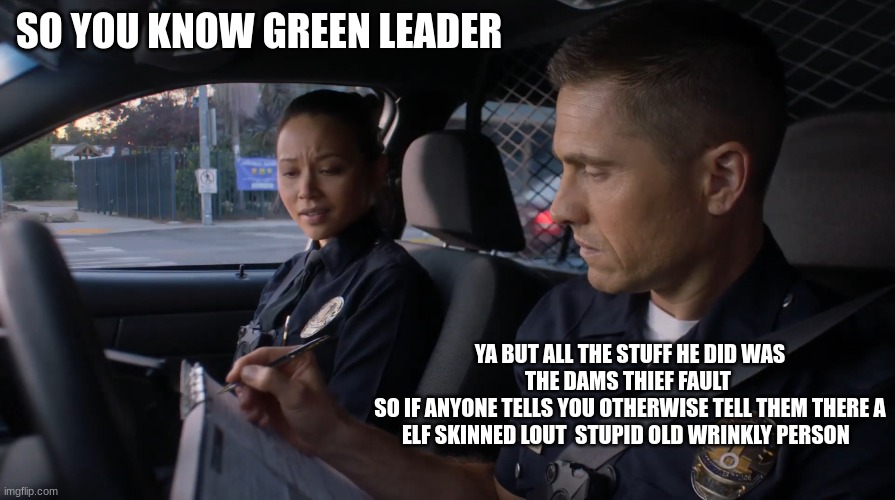 tim Bradford | SO YOU KNOW GREEN LEADER; YA BUT ALL THE STUFF HE DID WAS THE DAMS THIEF FAULT 
SO IF ANYONE TELLS YOU OTHERWISE TELL THEM THERE A ELF SKINNED LOUT  STUPID OLD WRINKLY PERSON | image tagged in tim bradford | made w/ Imgflip meme maker