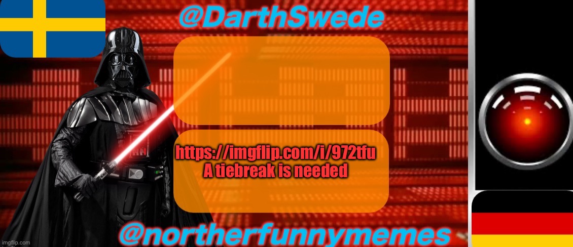 DarthSwede x Northerfunnymemes shared temp | https://imgflip.com/i/972tfu
A tiebreak is needed | image tagged in darthswede x northerfunnymemes shared temp | made w/ Imgflip meme maker