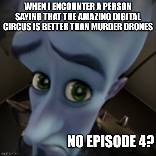 Megamind peeking | WHEN I ENCOUNTER A PERSON SAYING THAT THE AMAZING DIGITAL CIRCUS IS BETTER THAN MURDER DRONES; NO EPISODE 4? | image tagged in megamind peeking | made w/ Imgflip meme maker