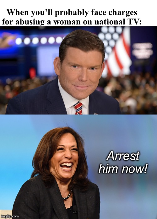 What a beat down | When you’ll probably face charges for abusing a woman on national TV:; Arrest him now! | image tagged in brett baier,kamala harris laughing,politics lol,funny memes | made w/ Imgflip meme maker